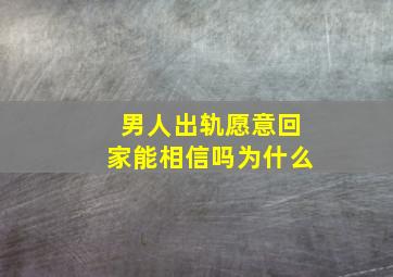 男人出轨愿意回家能相信吗为什么