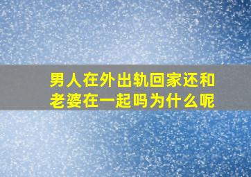 男人在外出轨回家还和老婆在一起吗为什么呢