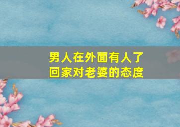 男人在外面有人了回家对老婆的态度