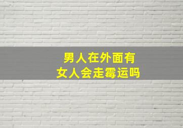 男人在外面有女人会走霉运吗