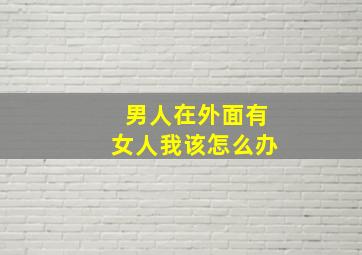 男人在外面有女人我该怎么办