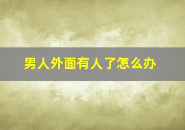 男人外面有人了怎么办