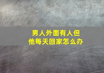 男人外面有人但他每天回家怎么办