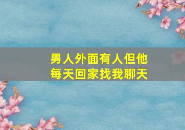 男人外面有人但他每天回家找我聊天