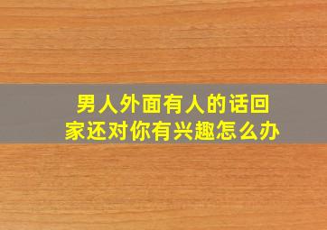 男人外面有人的话回家还对你有兴趣怎么办