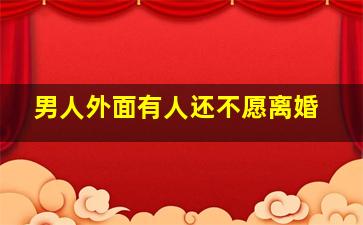 男人外面有人还不愿离婚