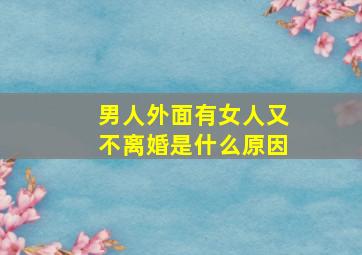 男人外面有女人又不离婚是什么原因