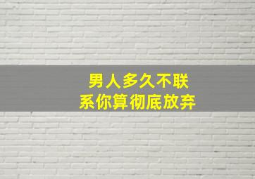 男人多久不联系你算彻底放弃