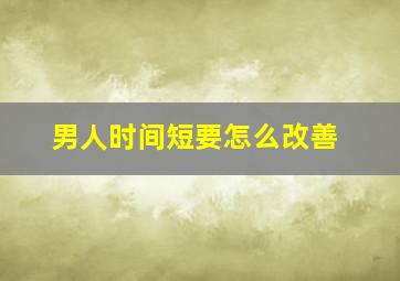 男人时间短要怎么改善