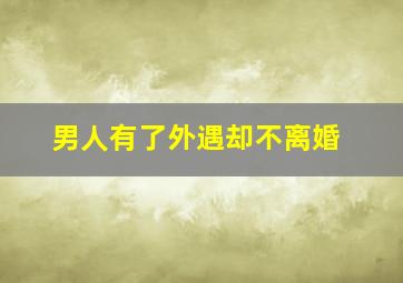 男人有了外遇却不离婚