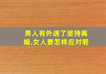 男人有外遇了坚持离婚,女人要怎样应对呢