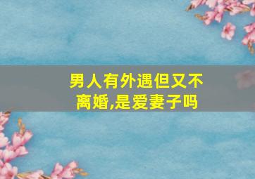 男人有外遇但又不离婚,是爱妻子吗