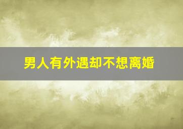 男人有外遇却不想离婚