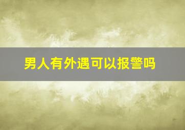 男人有外遇可以报警吗