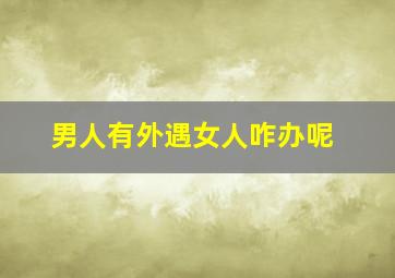 男人有外遇女人咋办呢