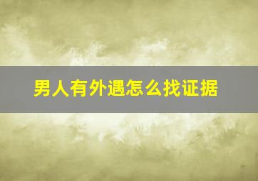 男人有外遇怎么找证据