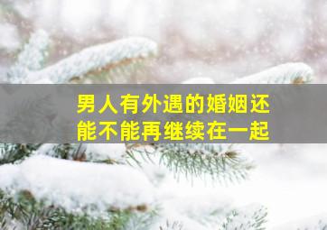 男人有外遇的婚姻还能不能再继续在一起