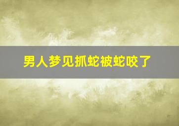 男人梦见抓蛇被蛇咬了