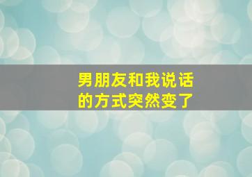 男朋友和我说话的方式突然变了