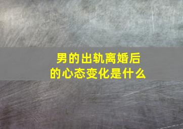 男的出轨离婚后的心态变化是什么