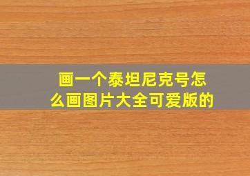 画一个泰坦尼克号怎么画图片大全可爱版的