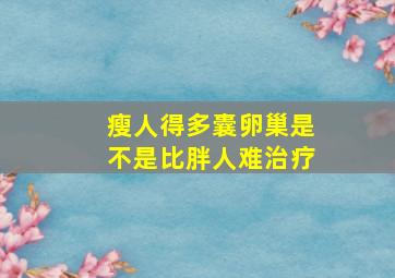 瘦人得多囊卵巢是不是比胖人难治疗