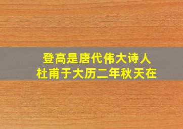 登高是唐代伟大诗人杜甫于大历二年秋天在