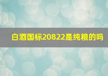 白酒国标20822是纯粮的吗