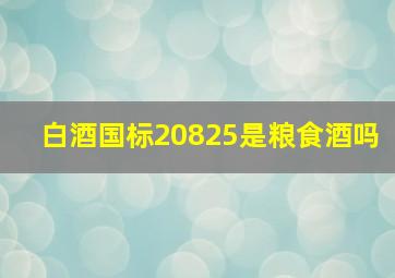 白酒国标20825是粮食酒吗