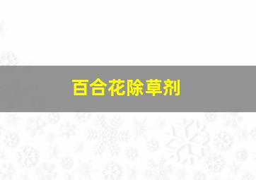 百合花除草剂