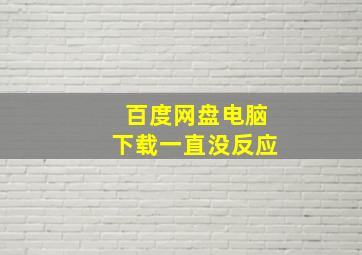 百度网盘电脑下载一直没反应