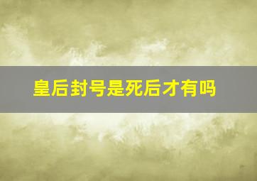 皇后封号是死后才有吗