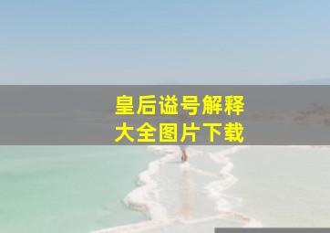 皇后谥号解释大全图片下载