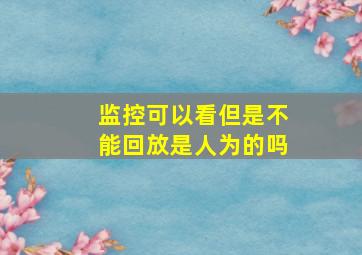 监控可以看但是不能回放是人为的吗