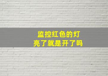 监控红色的灯亮了就是开了吗