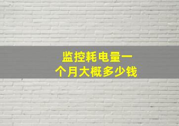 监控耗电量一个月大概多少钱