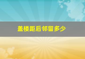 盖楼距后邻留多少