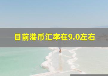 目前港币汇率在9.0左右