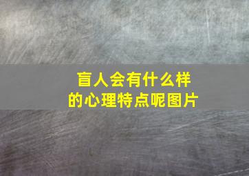 盲人会有什么样的心理特点呢图片