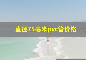 直径75毫米pvc管价格