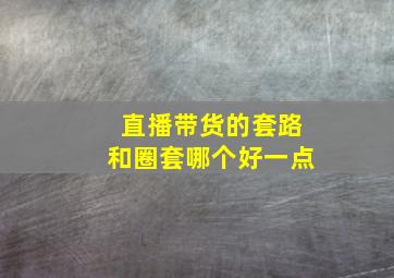 直播带货的套路和圈套哪个好一点