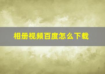 相册视频百度怎么下载