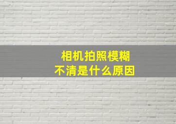 相机拍照模糊不清是什么原因