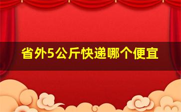 省外5公斤快递哪个便宜