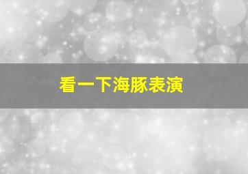 看一下海豚表演