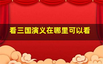 看三国演义在哪里可以看