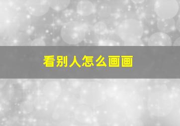 看别人怎么画画