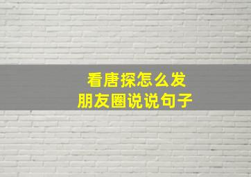 看唐探怎么发朋友圈说说句子