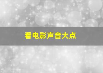 看电影声音大点