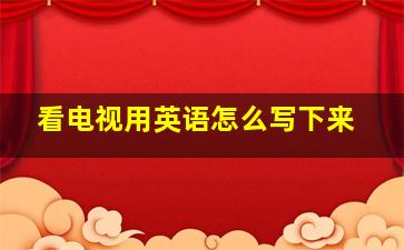 看电视用英语怎么写下来